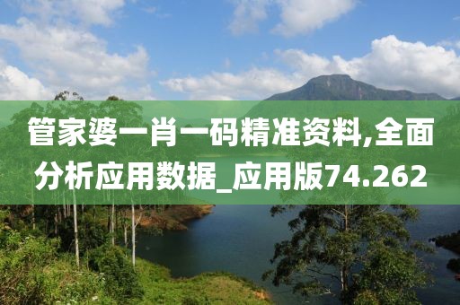 管家婆一肖一码精准资料,全面分析应用数据_应用版74.262