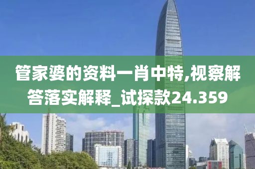 管家婆的资料一肖中特,视察解答落实解释_试探款24.359