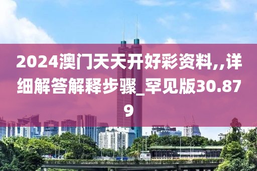 2024澳门天天开好彩资料,,详细解答解释步骤_罕见版30.879