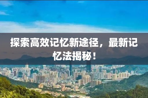 探索高效记忆新途径，最新记忆法揭秘！