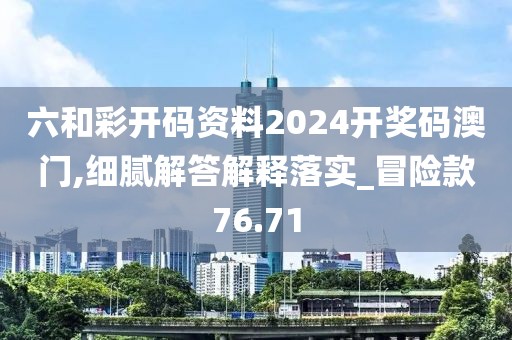 六和彩开码资料2024开奖码澳门,细腻解答解释落实_冒险款76.71