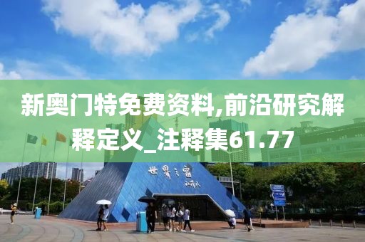 新奥门特免费资料,前沿研究解释定义_注释集61.77