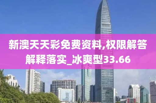 新澳天天彩免费资料,权限解答解释落实_冰爽型33.66