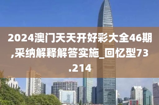 2024澳门天天开好彩大全46期,采纳解释解答实施_回忆型73.214