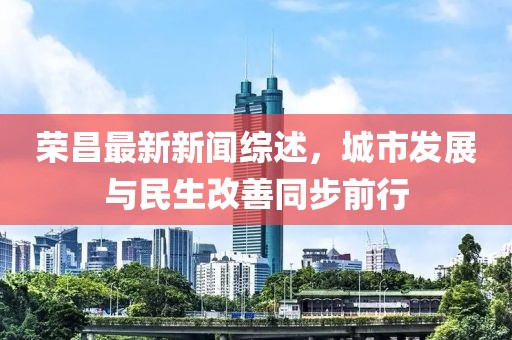 荣昌最新新闻综述，城市发展与民生改善同步前行