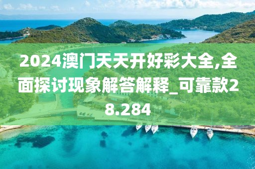 2024澳门天天开好彩大全,全面探讨现象解答解释_可靠款28.284