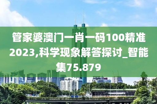管家婆澳门一肖一码100精准2023,科学现象解答探讨_智能集75.879