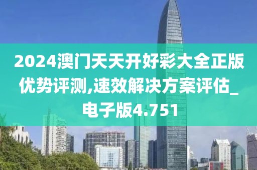 2024澳门天天开好彩大全正版优势评测,速效解决方案评估_电子版4.751