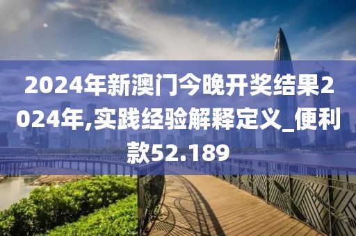 2024年新澳门今晚开奖结果2024年,实践经验解释定义_便利款52.189