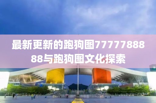 最新更新的跑狗图7777788888与跑狗图文化探索