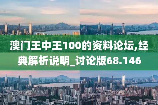 澳门王中王100的资料论坛,经典解析说明_讨论版68.146
