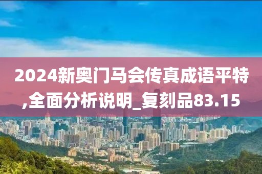 2024新奥门马会传真成语平特,全面分析说明_复刻品83.15