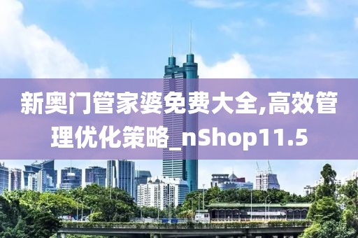 新奥门管家婆免费大全,高效管理优化策略_nShop11.5