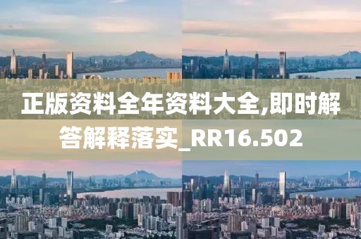 正版资料全年资料大全,即时解答解释落实_RR16.502