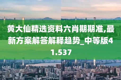 黄大仙精选资料六肖期期准,最新方案解答解释趋势_中等版41.537