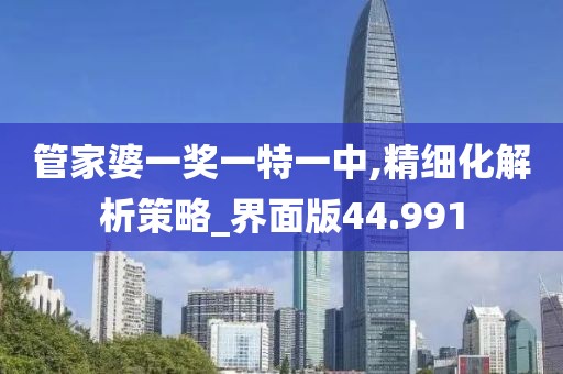 管家婆一奖一特一中,精细化解析策略_界面版44.991