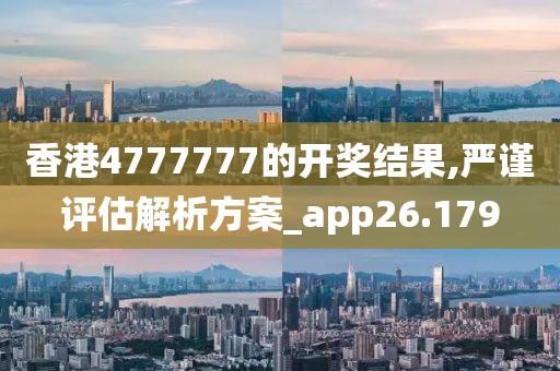 香港4777777的开奖结果,严谨评估解析方案_app26.179