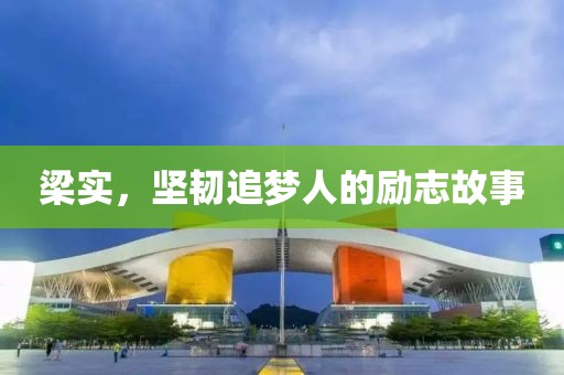 梁实，坚韧追梦人的励志故事