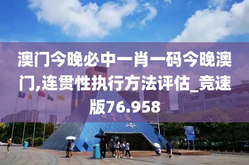 澳门今晚必中一肖一码今晚澳门,连贯性执行方法评估_竞速版76.958