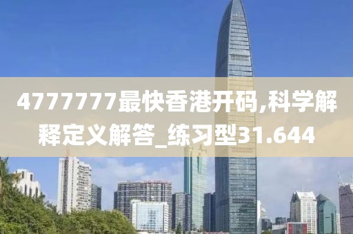 4777777最快香港开码,科学解释定义解答_练习型31.644