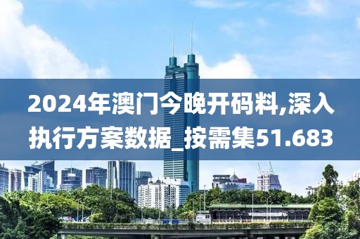 2024年澳门今晚开码料,深入执行方案数据_按需集51.683