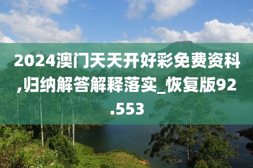 2024澳门天天开好彩免费资科,归纳解答解释落实_恢复版92.553