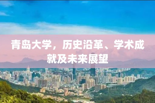 青岛大学，历史沿革、学术成就及未来展望