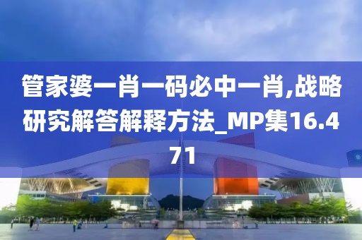 管家婆一肖一码必中一肖,战略研究解答解释方法_MP集16.471