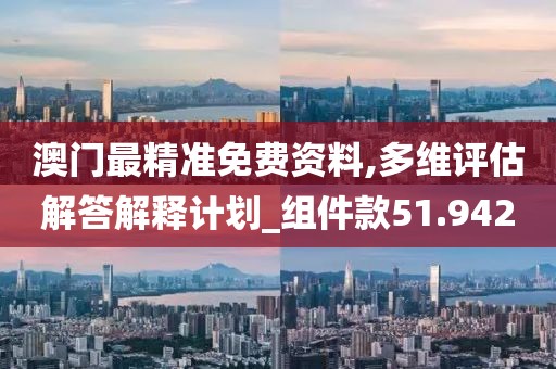 澳门最精准免费资料,多维评估解答解释计划_组件款51.942