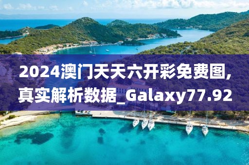 2024澳门天天六开彩免费图,真实解析数据_Galaxy77.92