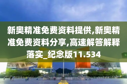 新奥精准免费资料提供,新奥精准免费资料分享,高速解答解释落实_纪念版11.534