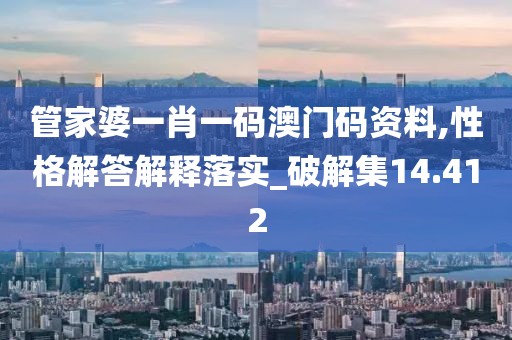 管家婆一肖一码澳门码资料,性格解答解释落实_破解集14.412