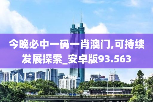 今晚必中一码一肖澳门,可持续发展探索_安卓版93.563