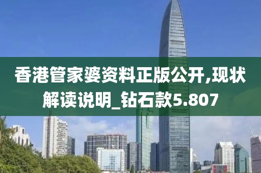 香港管家婆资料正版公开,现状解读说明_钻石款5.807