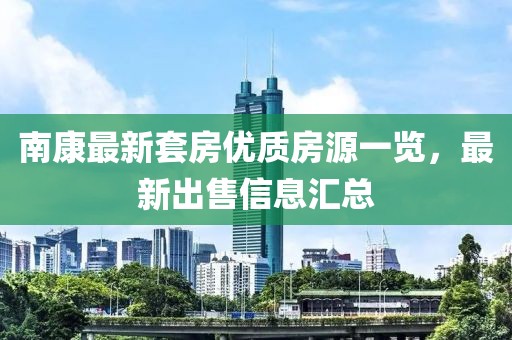 南康最新套房优质房源一览，最新出售信息汇总