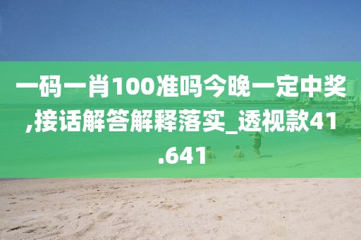 一码一肖100准吗今晚一定中奖,接话解答解释落实_透视款41.641