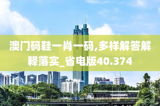 澳门码鞋一肖一码,多样解答解释落实_省电版40.374