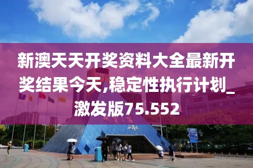 新澳天天开奖资料大全最新开奖结果今天,稳定性执行计划_激发版75.552