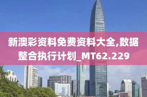 新澳彩资料免费资料大全,数据整合执行计划_MT62.229