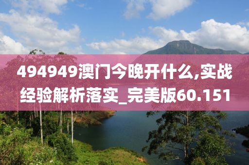 494949澳门今晚开什么,实战经验解析落实_完美版60.151