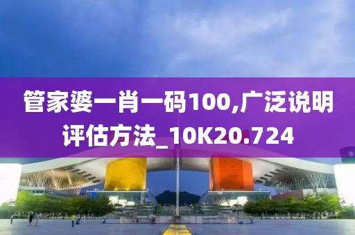 管家婆一肖一码100,广泛说明评估方法_10K20.724