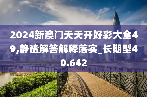 2024新澳门天天开好彩大全49,静谧解答解释落实_长期型40.642