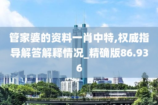 管家婆的资料一肖中特,权威指导解答解释情况_精确版86.936