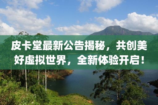 皮卡堂最新公告揭秘，共创美好虚拟世界，全新体验开启！