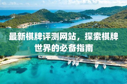 最新棋牌评测网站，探索棋牌世界的必备指南