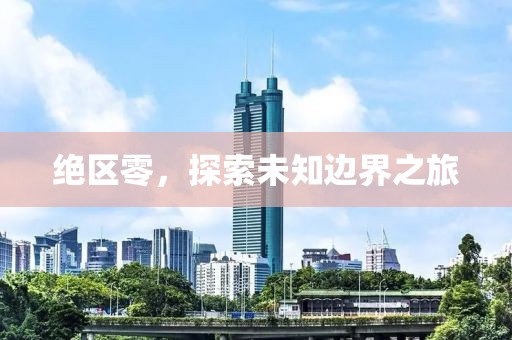 绝区零，探索未知边界之旅