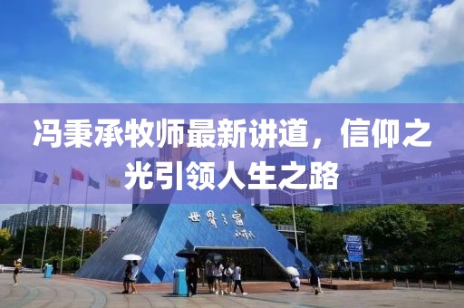 冯秉承牧师最新讲道，信仰之光引领人生之路