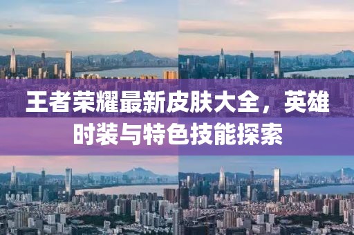王者荣耀最新皮肤大全，英雄时装与特色技能探索