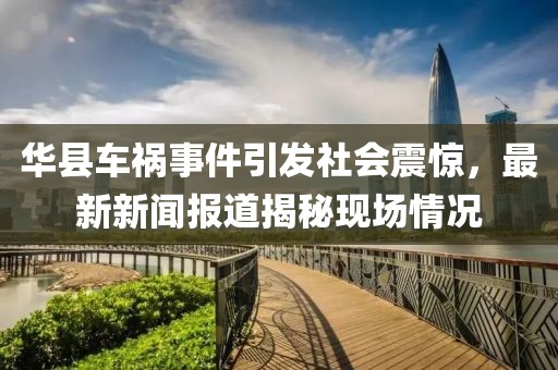 华县车祸事件引发社会震惊，最新新闻报道揭秘现场情况