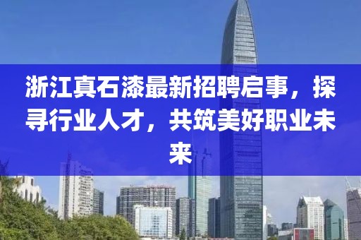 浙江真石漆最新招聘启事，探寻行业人才，共筑美好职业未来